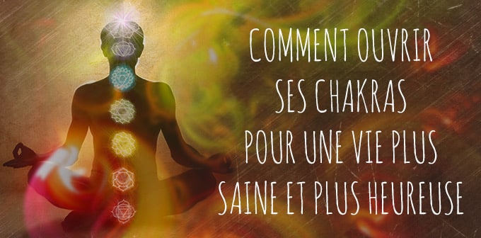 Comment ouvrir ses Chakras pour une Vie plus saine et plus heureuse