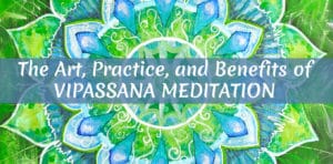 The Art, Practice, and Benefits of Vipassana Meditation